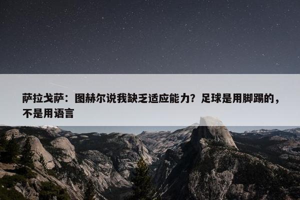 萨拉戈萨：图赫尔说我缺乏适应能力？足球是用脚踢的，不是用语言