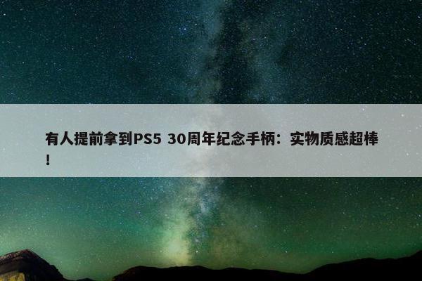 有人提前拿到PS5 30周年纪念手柄：实物质感超棒！