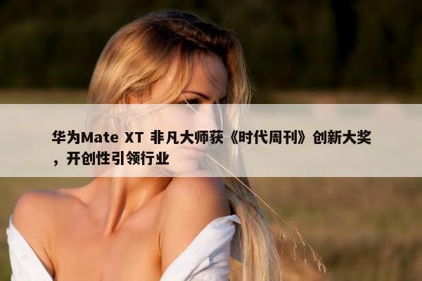 华为Mate XT 非凡大师获《时代周刊》创新大奖，开创性引领行业