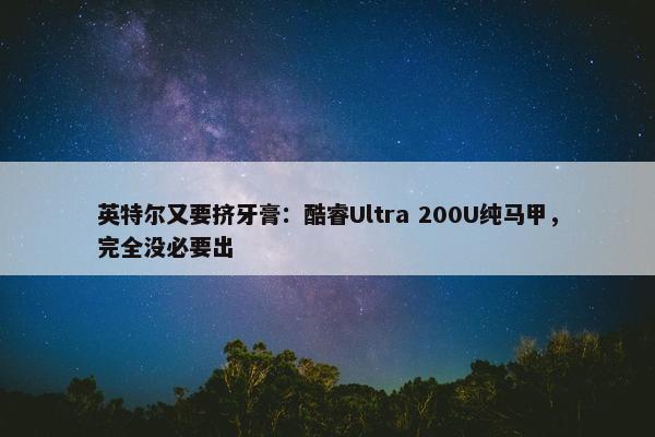 英特尔又要挤牙膏：酷睿Ultra 200U纯马甲，完全没必要出