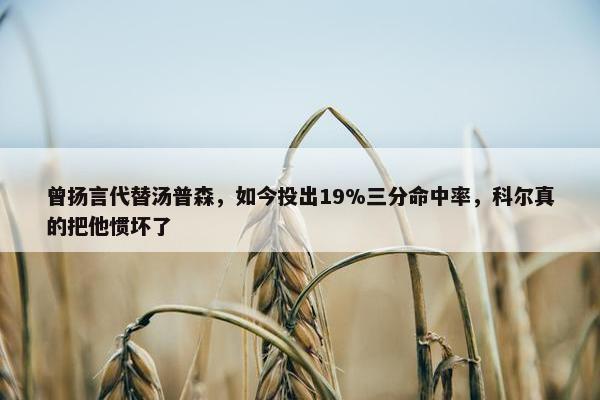 曾扬言代替汤普森，如今投出19%三分命中率，科尔真的把他惯坏了