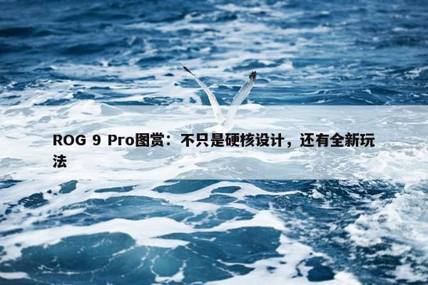 ROG 9 Pro图赏：不只是硬核设计，还有全新玩法