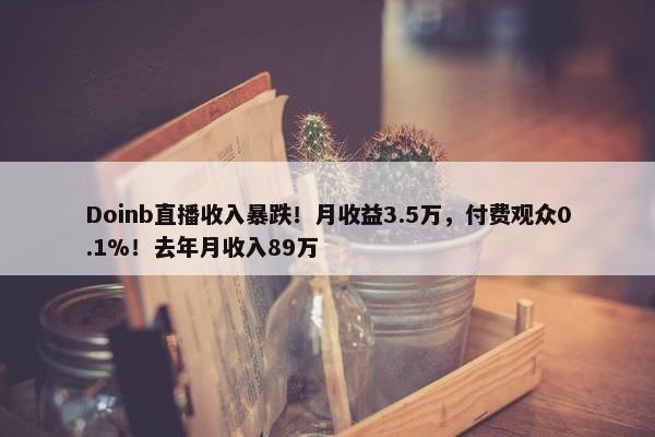 Doinb直播收入暴跌！月收益3.5万，付费观众0.1%！去年月收入89万