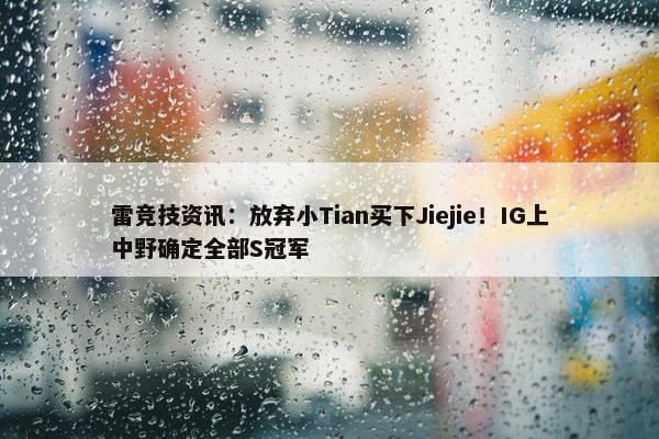 雷竞技资讯：放弃小Tian买下Jiejie！IG上中野确定全部S冠军