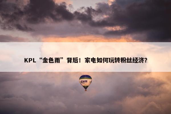 KPL“金色雨”背后！家电如何玩转粉丝经济？