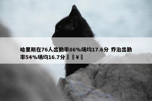 哈里斯在76人出勤率86%场均17.6分 乔治出勤率54%场均16.7分🥵