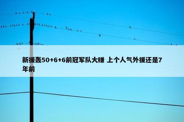 新援轰50+6+6前冠军队大赚 上个人气外援还是7年前