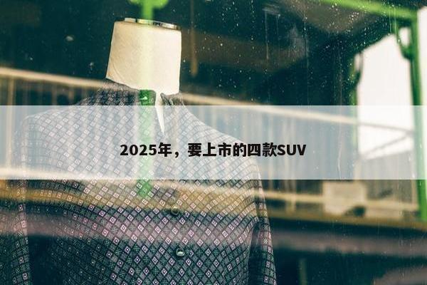 2025年，要上市的四款SUV