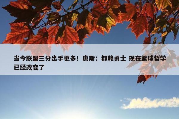 当今联盟三分出手更多！唐斯：都赖勇士 现在篮球哲学已经改变了