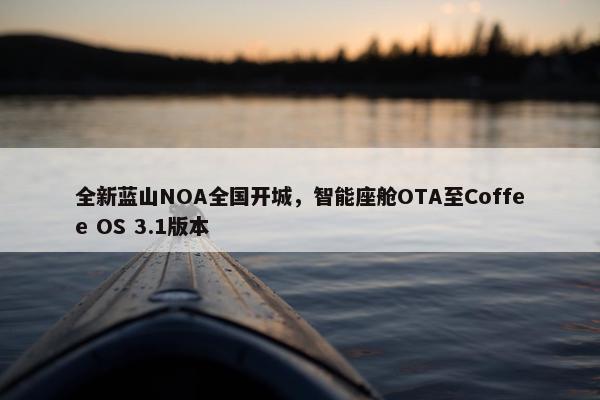 全新蓝山NOA全国开城，智能座舱OTA至Coffee OS 3.1版本