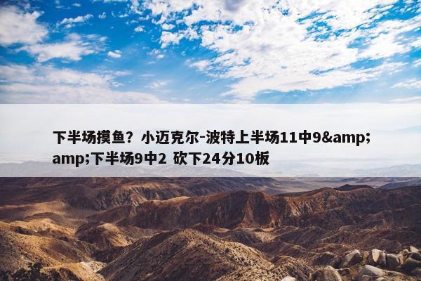 下半场摸鱼？小迈克尔-波特上半场11中9&amp;下半场9中2 砍下24分10板