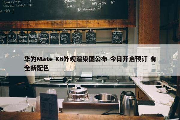 华为Mate X6外观渲染图公布 今日开启预订 有全新配色