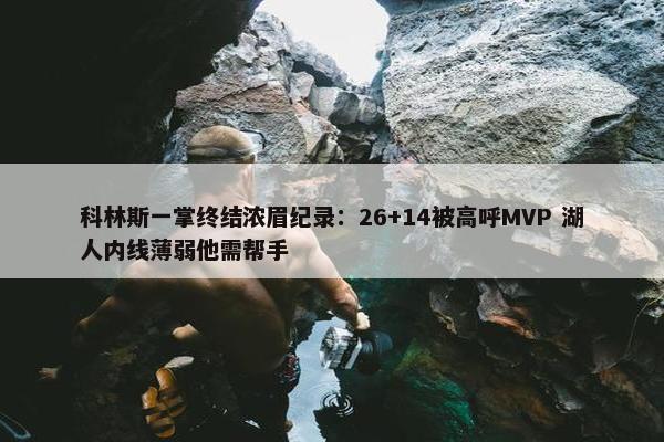 科林斯一掌终结浓眉纪录：26+14被高呼MVP 湖人内线薄弱他需帮手