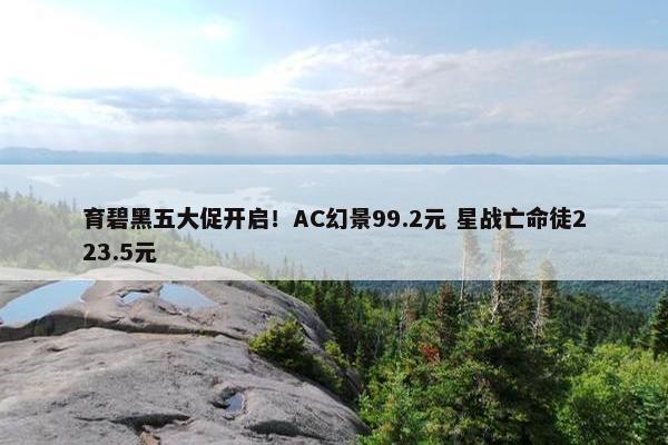 育碧黑五大促开启！AC幻景99.2元 星战亡命徒223.5元