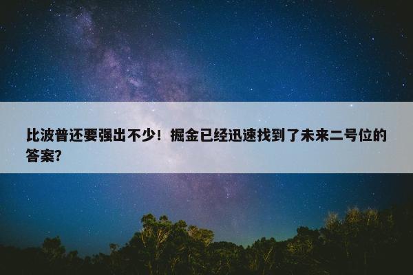 比波普还要强出不少！掘金已经迅速找到了未来二号位的答案？