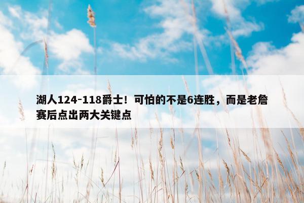 湖人124-118爵士！可怕的不是6连胜，而是老詹赛后点出两大关键点