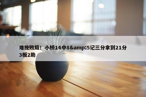 难挽败局！小桥14中8&5记三分拿到21分3板2助