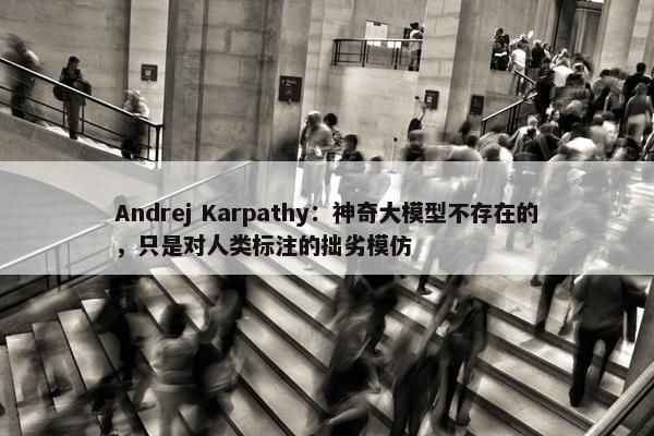 Andrej Karpathy：神奇大模型不存在的，只是对人类标注的拙劣模仿