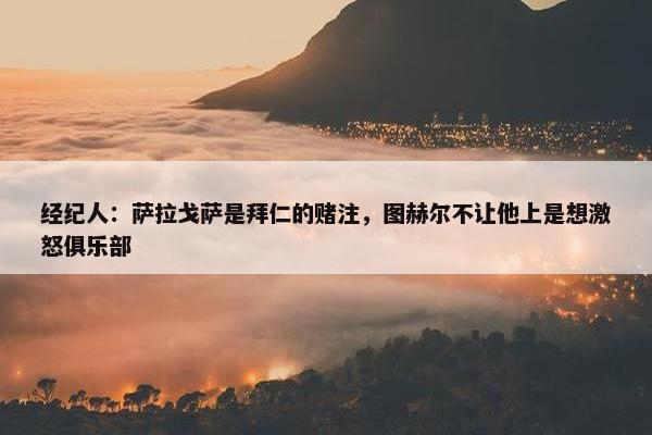 经纪人：萨拉戈萨是拜仁的赌注，图赫尔不让他上是想激怒俱乐部