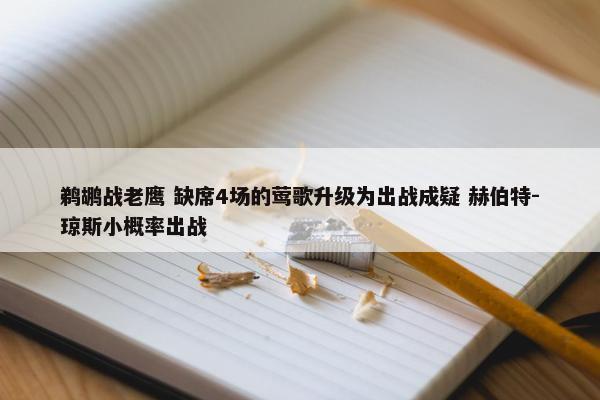 鹈鹕战老鹰 缺席4场的莺歌升级为出战成疑 赫伯特-琼斯小概率出战