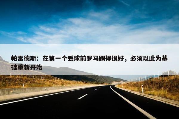 帕雷德斯：在第一个丢球前罗马踢得很好，必须以此为基础重新开始