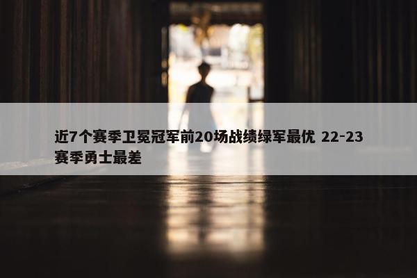 近7个赛季卫冕冠军前20场战绩绿军最优 22-23赛季勇士最差