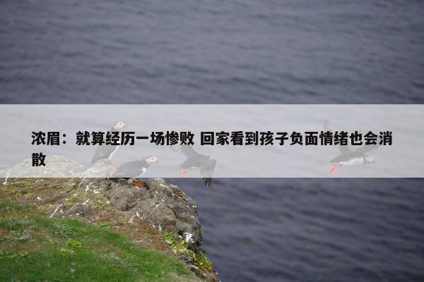 浓眉：就算经历一场惨败 回家看到孩子负面情绪也会消散