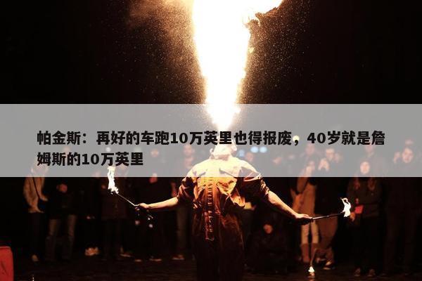 帕金斯：再好的车跑10万英里也得报废，40岁就是詹姆斯的10万英里