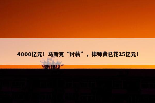 4000亿元！马斯克“讨薪”，律师费已花25亿元！