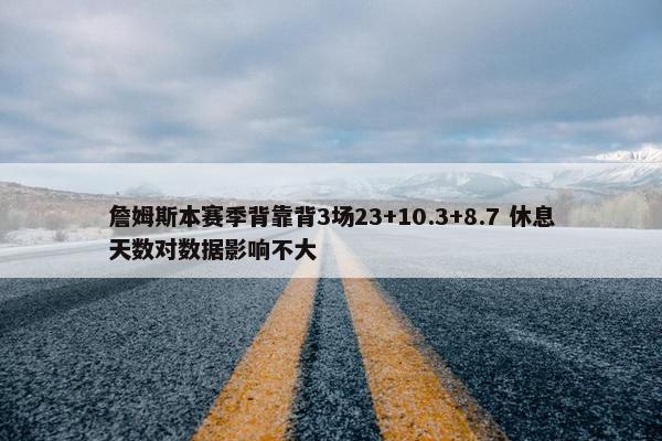 詹姆斯本赛季背靠背3场23+10.3+8.7 休息天数对数据影响不大