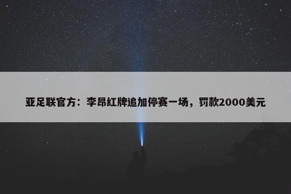 亚足联官方：李昂红牌追加停赛一场，罚款2000美元