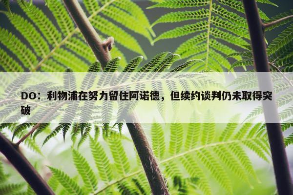 DO：利物浦在努力留住阿诺德，但续约谈判仍未取得突破