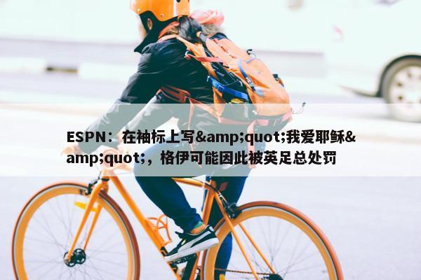 ESPN：在袖标上写&quot;我爱耶稣&quot;，格伊可能因此被英足总处罚