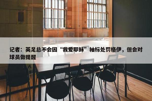 记者：英足总不会因“我爱耶稣”袖标处罚格伊，但会对球员做提醒