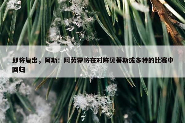 即将复出，阿斯：阿劳霍将在对阵贝蒂斯或多特的比赛中回归