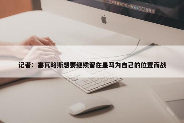 记者：塞瓦略斯想要继续留在皇马为自己的位置而战