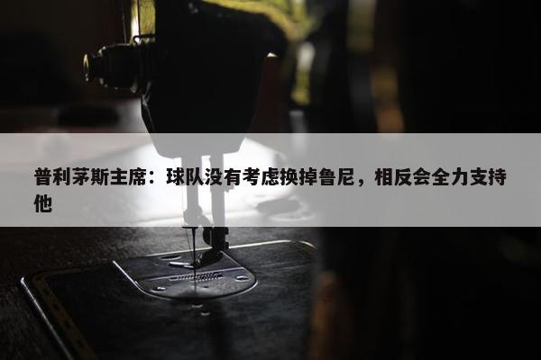 普利茅斯主席：球队没有考虑换掉鲁尼，相反会全力支持他