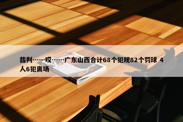 裁判……哎……广东山西合计68个犯规82个罚球 4人6犯离场