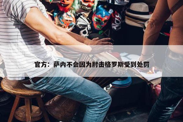 官方：萨内不会因为肘击格罗斯受到处罚