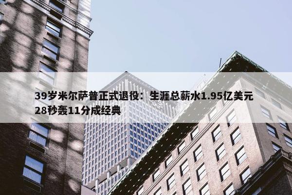 39岁米尔萨普正式退役：生涯总薪水1.95亿美元 28秒轰11分成经典