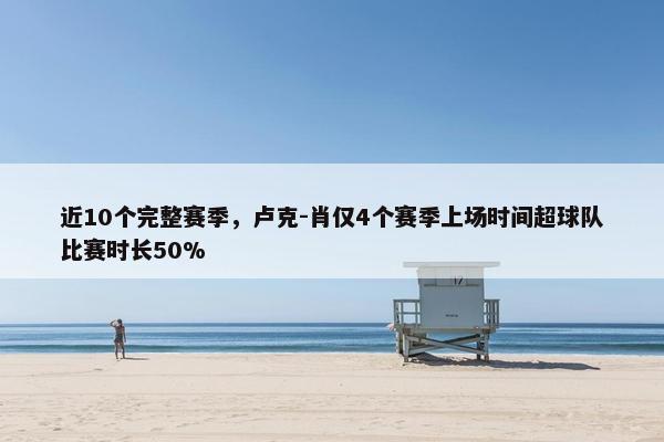 近10个完整赛季，卢克-肖仅4个赛季上场时间超球队比赛时长50%