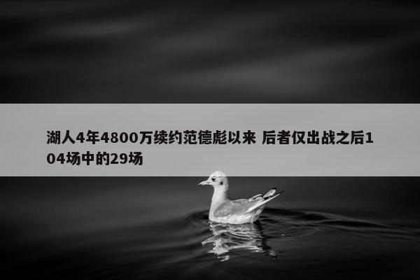 湖人4年4800万续约范德彪以来 后者仅出战之后104场中的29场