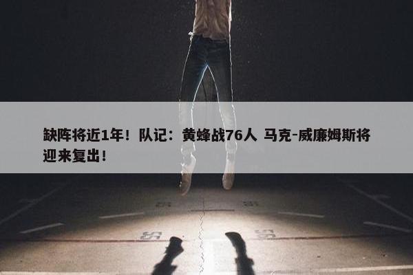 缺阵将近1年！队记：黄蜂战76人 马克-威廉姆斯将迎来复出！