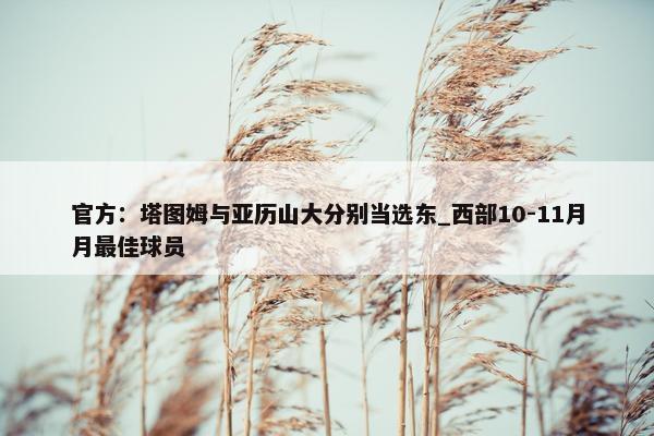 官方：塔图姆与亚历山大分别当选东_西部10-11月月最佳球员