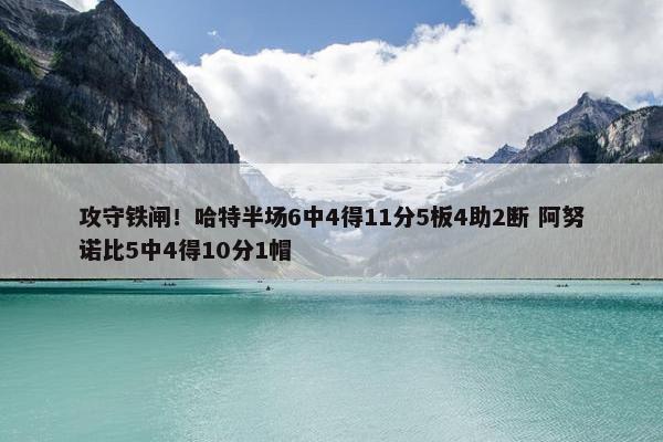 攻守铁闸！哈特半场6中4得11分5板4助2断 阿努诺比5中4得10分1帽