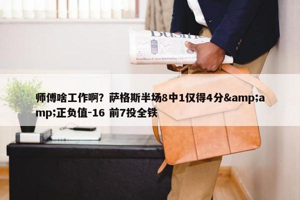 师傅啥工作啊？萨格斯半场8中1仅得4分&amp;正负值-16 前7投全铁