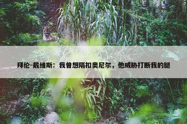 拜伦-戴维斯：我曾想隔扣奥尼尔，他威胁打断我的腿