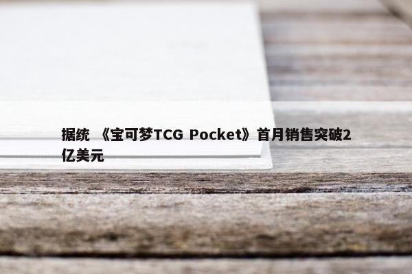 据统 《宝可梦TCG Pocket》首月销售突破2亿美元