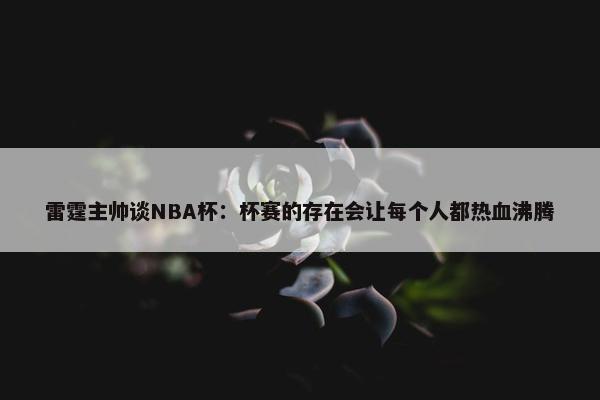 雷霆主帅谈NBA杯：杯赛的存在会让每个人都热血沸腾