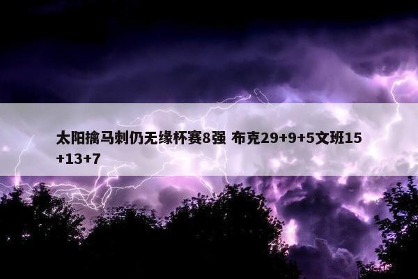 太阳擒马刺仍无缘杯赛8强 布克29+9+5文班15+13+7